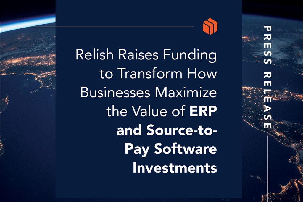 Relish Raises Funding to Transform How Businesses Maximize the Value of ERP and Source-to-Pay Software Investments